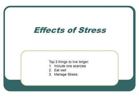Effects of Stress Top 3 things to live longer: Include one exercise