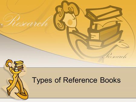 Types of Reference Books. We talked about two reference books yesterday. What were they?