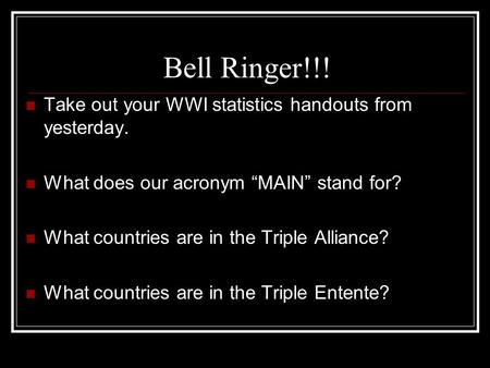 Bell Ringer!!! Take out your WWI statistics handouts from yesterday. What does our acronym “MAIN” stand for? What countries are in the Triple Alliance?