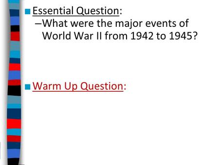 Essential Question: What were the major events of World War II from 1942 to 1945? Warm Up Question: