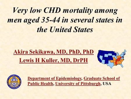 Very low CHD mortality among men aged 35-44 in several states in the United States Akira Sekikawa, MD, PhD, PhD Lewis H Kuller, MD, DrPH Department of.