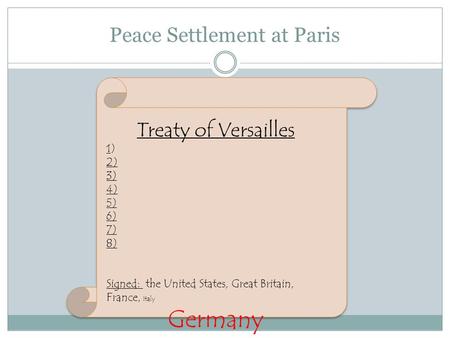 Peace Settlement at Paris Treaty of Versailles 1) 2) 3) 4) 5) 6) 7) 8) Signed: the United States, Great Britain, France, Italy Germany.