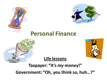 Personal Finance Life lessons Taxpayer: “It’s my money!” Government: “Oh, you think so, huh…?”