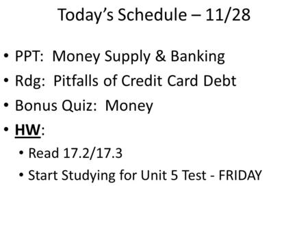 Today’s Schedule – 11/28 PPT: Money Supply & Banking Rdg: Pitfalls of Credit Card Debt Bonus Quiz: Money HW: Read 17.2/17.3 Start Studying for Unit 5 Test.