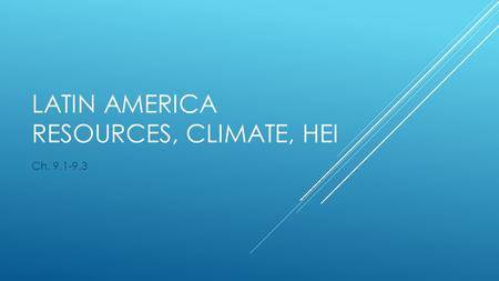LATIN AMERICA RESOURCES, CLIMATE, HEI Ch. 9.1-9.3.
