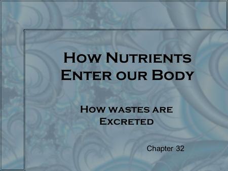 How Nutrients Enter our Body How wastes are Excreted Chapter 32.