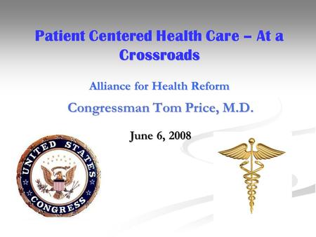 Patient Centered Health Care – At a Crossroads Alliance for Health Reform Congressman Tom Price, M.D. June 6, 2008.