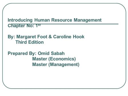 Introducing Human Resource Management Chapter No: 1 st By: Margaret Foot & Caroline Hook Third Edition Prepared By: Omid Sabah Master (Economics) Master.