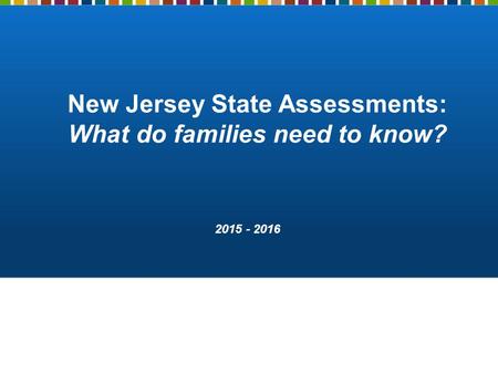 New Jersey State Assessments: What do families need to know? 2015 - 2016.