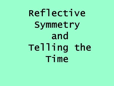 Reflective Symmetry and Telling the Time Mental Learning Objective I can count in 2s, 5s and 10s and in fractions (½ or ¼ )