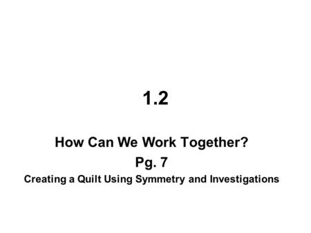1.2 How Can We Work Together? Pg. 7 Creating a Quilt Using Symmetry and Investigations.