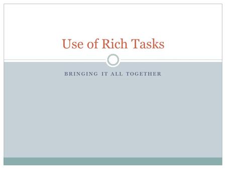 BRINGING IT ALL TOGETHER Use of Rich Tasks. What is a Rich Task? Accessible to all levels Provides an opportunity to explore mathematics Involves testing,