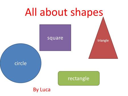 All about shapes circle square triangle rectangle By Luca.