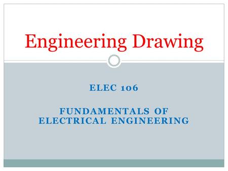 ELEC 106 FUNDAMENTALS OF ELECTRICAL ENGINEERING Engineering Drawing.