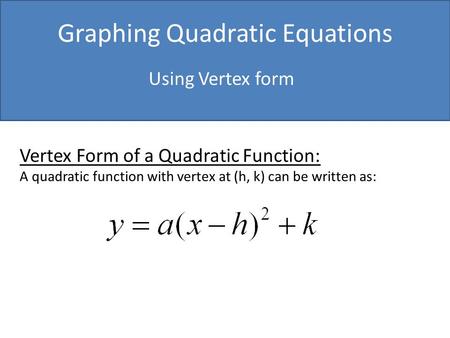 Graphing Quadratic Equations Using Vertex form Vertex Form of a Quadratic Function: A quadratic function with vertex at (h, k) can be written as: