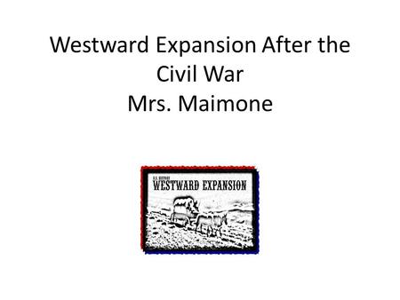 Westward Expansion After the Civil War Mrs. Maimone Mrs. Maimone.