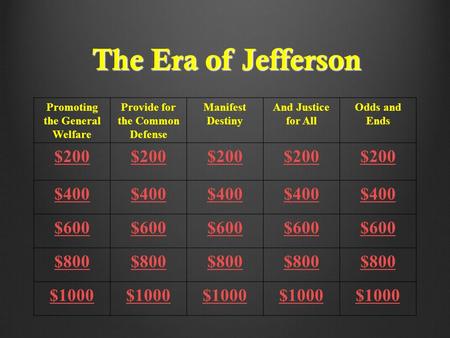 The Era of Jefferson Promoting the General Welfare Provide for the Common Defense Manifest Destiny And Justice for All Odds and Ends $200 $400 $600 $800.