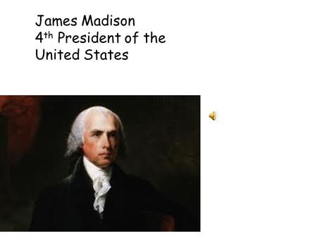 James Madison 4 th President of the United States.
