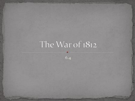 6.4. Identify the events that led to the War Hawks’s call for war. Analyze the major battles and conflicts of the War of 1812. Explain the significance.
