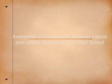 Awareness of Gender GAP Between Latinas and Latinos Graduating from High School.