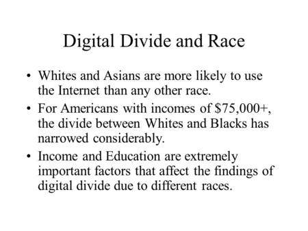 Digital Divide and Race Whites and Asians are more likely to use the Internet than any other race. For Americans with incomes of $75,000+, the divide between.
