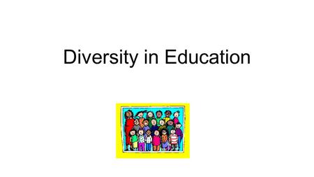 Diversity in Education. Diversity Being different Unlikeness Variety Multiformity Point of difference Individuals representing more than one national.