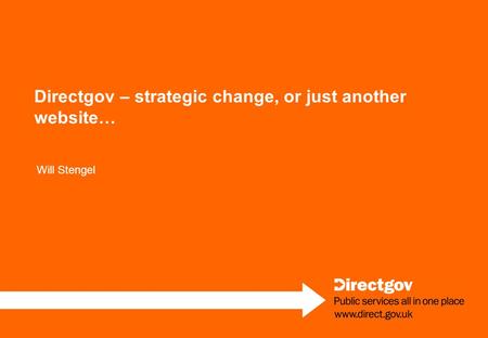 Directgov – strategic change, or just another website… Will Stengel.