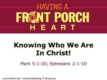 Knowing Who We Are In Christ! Mark 5:1-20; Ephesians 2:1-10 www.refresh.com choose Gathering  Scriptures.
