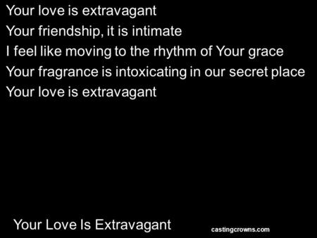 Your Love Is Extravagant Your love is extravagant Your friendship, it is intimate I feel like moving to the rhythm of Your grace Your fragrance is intoxicating.