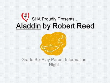SHA Proudly Presents… Aladdin by Robert Reed Grade Six Play Parent Information Night.
