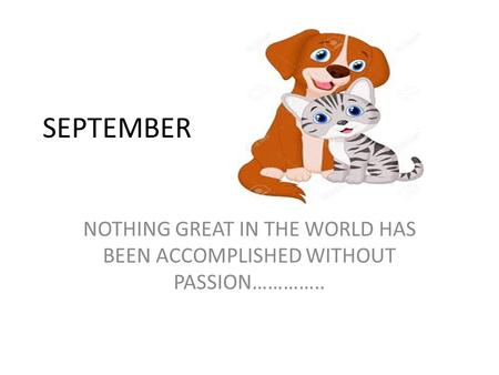 SEPTEMBER NOTHING GREAT IN THE WORLD HAS BEEN ACCOMPLISHED WITHOUT PASSION…………..