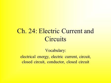Ch. 24: Electric Current and Circuits Vocabulary: electrical energy, electric current, circuit, closed circuit, conductor, closed circuit.