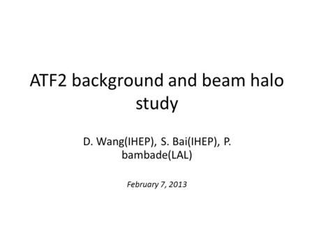 ATF2 background and beam halo study D. Wang(IHEP), S. Bai(IHEP), P. bambade(LAL) February 7, 2013.