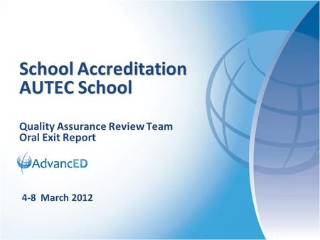 Quality Assurance Review Team Oral Exit Report School Accreditation AUTEC School 4-8 March 2012.
