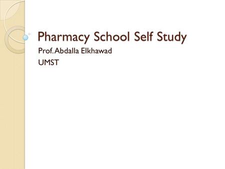 Pharmacy School Self Study Prof. Abdalla Elkhawad UMST.