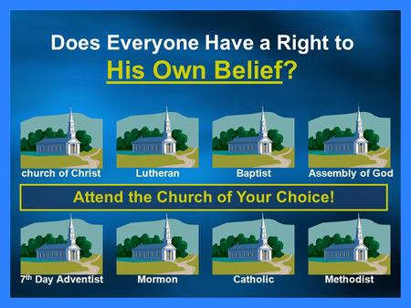 Church of ChristLutheranBaptistAssembly of God CatholicMethodistMormon7 th Day Adventist Does Everyone Have a Right to His Own Belief? Attend the Church.