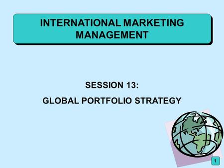 INTERNATIONAL MARKETING MANAGEMENT SESSION 13: GLOBAL PORTFOLIO STRATEGY 1.