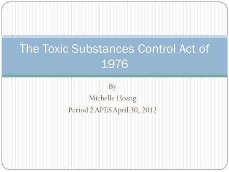 By Michelle Hoang Period 2 APES April 30, 2012 The Toxic Substances Control Act of 1976.