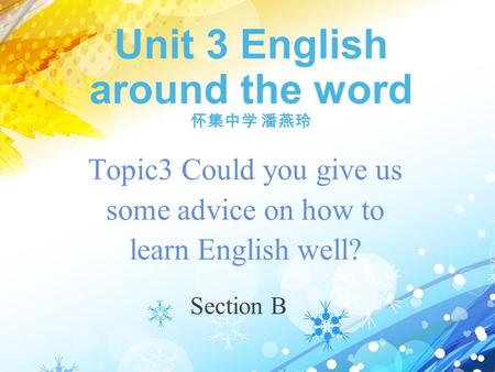 Unit 3 English around the word 怀集中学 潘燕玲 Topic3 Could you give us some advice on how to learn English well? Section B.