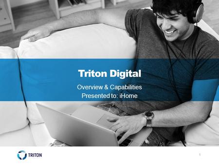 1 Triton Digital Overview & Capabilities Presented to: iHome.