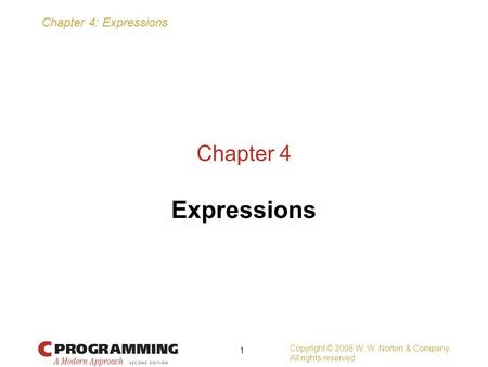 Chapter 4: Expressions Copyright © 2008 W. W. Norton & Company. All rights reserved. 1 Chapter 4 Expressions.