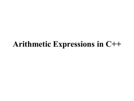 Arithmetic Expressions in C++. CSCE 1062 Outline Data declaration {section 2.3} Arithmetic operators in C++ {section 2.6} Mixed data type arithmetic in.