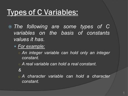 Types of C Variables:  The following are some types of C variables on the basis of constants values it has. For example: ○ An integer variable can hold.
