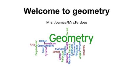 Welcome to geometry Mrs. Joumaa/Mrs.Fardous. Textbook: Prentice Hall Mathematics-Geometry www.pearsonsucessnet.com user: Dearborn1516 password: Pioneers!