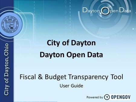 City of Dayton Dayton Open Data Fiscal & Budget Transparency Tool User Guide Powered by.