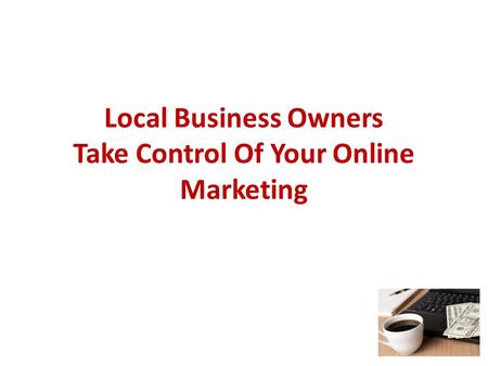 Local Business Owners Take Control Of Your Online Marketing.