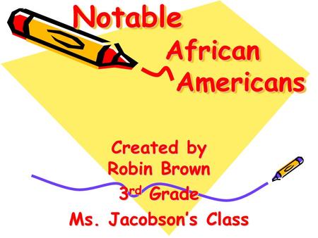 Notable African Americans Created by Robin Brown 3 rd Grade Ms. Jacobson’s Class.