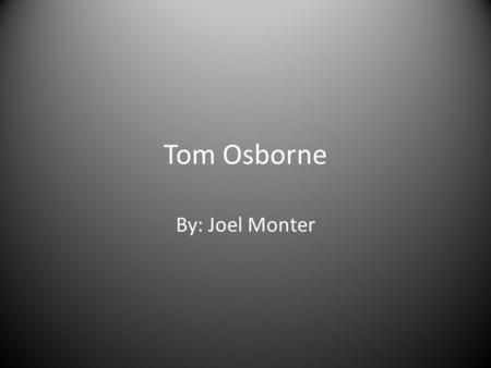 Tom Osborne By: Joel Monter. Early Life Tom Osborne was born on February 23, 1937. Grew up in Hastings, Ne. Was a star athlete while growing up.