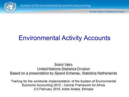 System of Environmental-Economic Accounting Sokol Vako United Nations Statistics Division Based on a presentation by Sjoerd Schenau, Statistics Netherlands.
