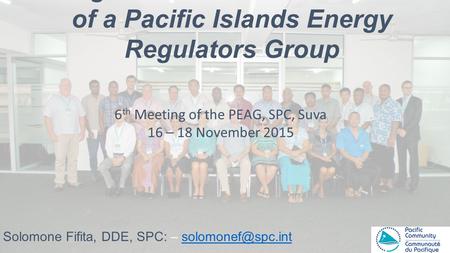 Background to the Establishment of a Pacific Islands Energy Regulators Group Solomone Fifita, DDE, SPC: – 6 th Meeting.